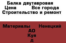 Балка двутавровая › Цена ­ 180 - Все города Строительство и ремонт » Материалы   . Ненецкий АО,Куя д.
